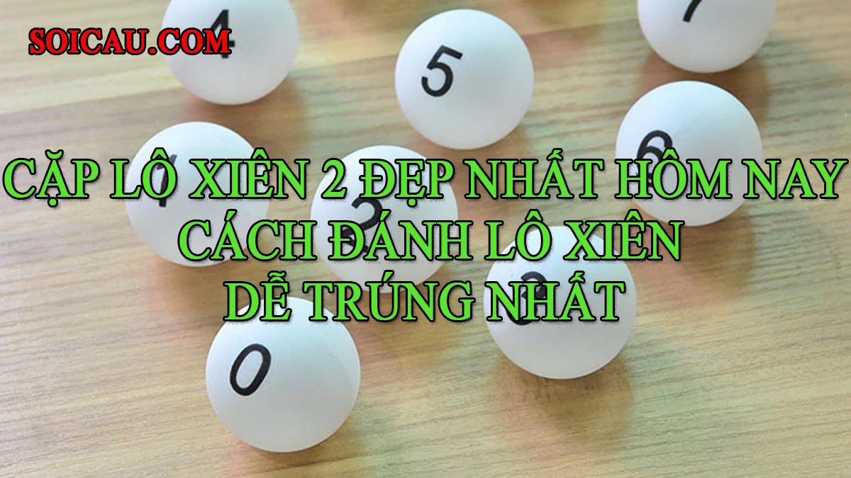 Cặp lô xiên 2 đẹp nhất hôm nay, cách đánh lô xiên dễ trúng nhất